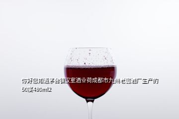 你好您知道茅臺鎮(zhèn)漢室酒業(yè)荷成都市九州老窖酒廠生產(chǎn)的50度480ml2