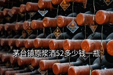 茅臺(tái)鎮(zhèn)原漿酒52多少錢一瓶