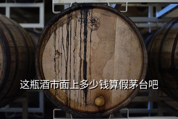 這瓶酒市面上多少錢算假茅臺(tái)吧