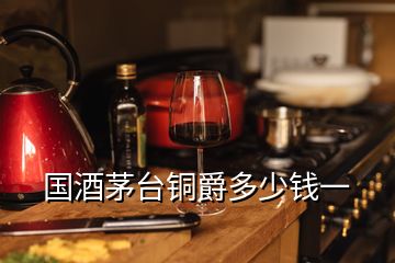 國(guó)酒茅臺(tái)銅爵多少錢一