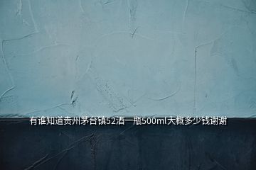 有誰知道貴州茅臺鎮(zhèn)52酒一瓶500ml大概多少錢謝謝