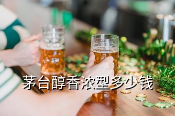 茅臺醇香濃型多少錢