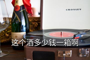 這個(gè)酒多少錢(qián)一箱啊