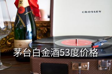 茅臺白金酒53度價格