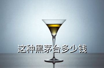 這種黑茅臺多少錢