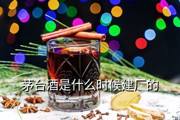 茅臺酒是什么時候建廠的