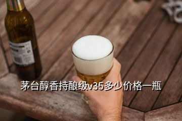 茅臺醇香持釀級v35多少價格一瓶