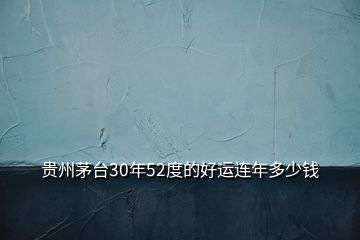 貴州茅臺(tái)30年52度的好運(yùn)連年多少錢(qián)