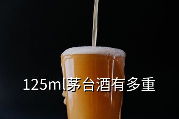 125ml茅臺酒有多重