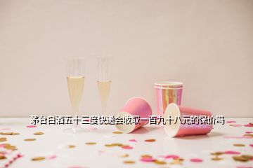 茅臺(tái)白酒五十三度快遞會(huì)收取一百九十八元的保價(jià)嗎