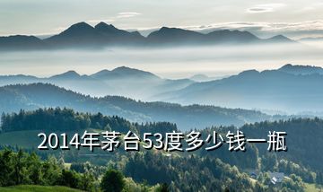 2014年茅臺(tái)53度多少錢一瓶