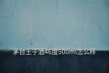 茅臺王子酒46度500ml怎么樣