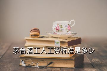 茅臺(tái)酒工人工資標(biāo)準(zhǔn)是多少