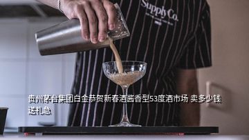 貴州茅臺集團白金恭賀新春酒醬香型53度酒市場 賣多少錢送禮急