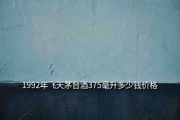 1992年飛天茅臺(tái)酒375毫升多少錢(qián)價(jià)格