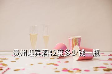 貴州迎賓酒42度多少錢一瓶