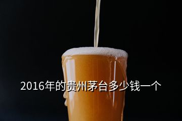 2016年的貴州茅臺多少錢一個