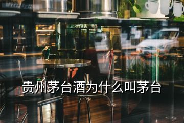 貴州茅臺酒為什么叫茅臺