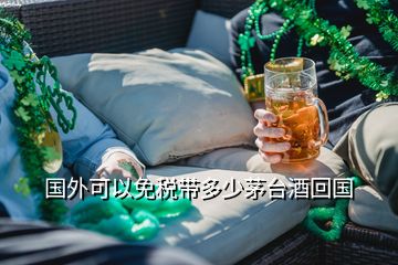 國外可以免稅帶多少茅臺酒回國