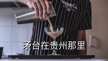 矛臺(tái)在貴州那里