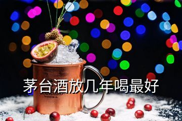 茅臺酒放幾年喝最好