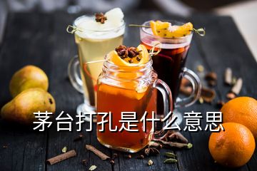 茅臺(tái)打孔是什么意思