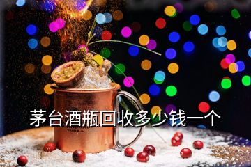 茅臺酒瓶回收多少錢一個(gè)