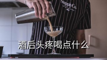 酒后頭疼喝點什么