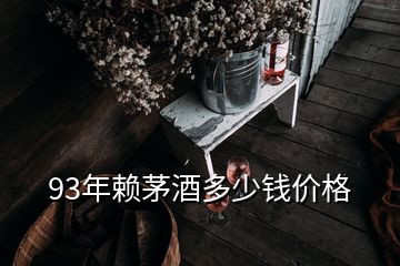 93年賴茅酒多少錢價格