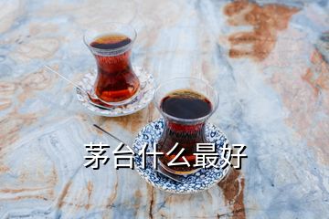 茅臺什么最好