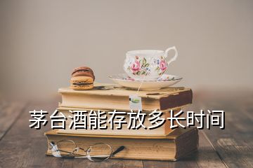 茅臺(tái)酒能存放多長時(shí)間