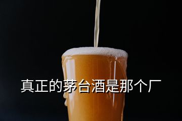 真正的茅臺(tái)酒是那個(gè)廠