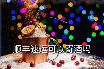 順豐速運(yùn)可以寄酒嗎