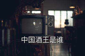 中國酒王是誰