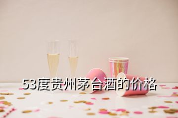 53度貴州茅臺酒的價(jià)格