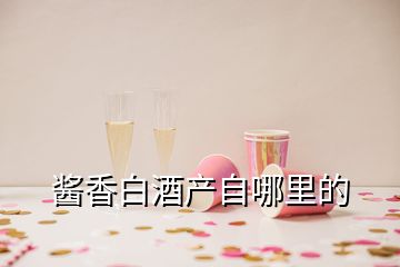 醬香白酒產自哪里的