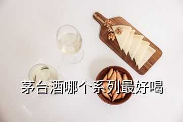 茅臺酒哪個系列最好喝