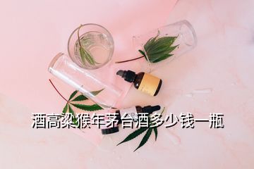 酒高粱猴年茅臺(tái)酒多少錢一瓶