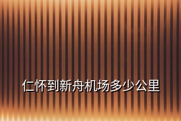 仁懷到新舟機(jī)場多少公里