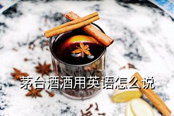 茅臺酒酒用英語怎么說