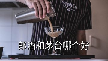 郎酒和茅臺哪個(gè)好