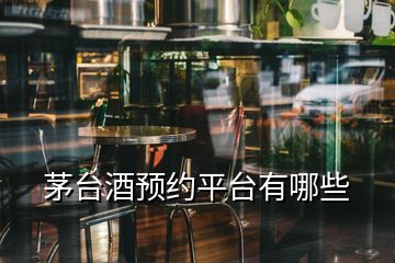 茅臺酒預(yù)約平臺有哪些