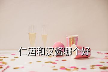 仁酒和漢醬哪個好