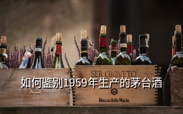 如何鑒別1959年生產的茅臺酒