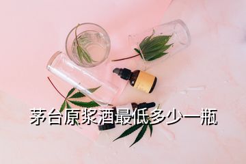 茅臺(tái)原漿酒最低多少一瓶