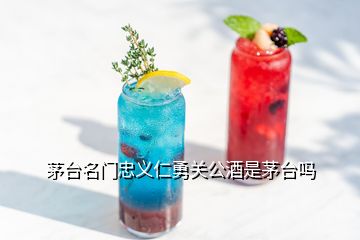 茅臺(tái)名門忠義仁勇關(guān)公酒是茅臺(tái)嗎