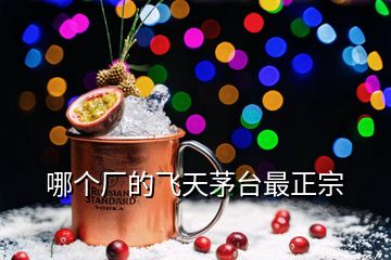 哪個廠的飛天茅臺最正宗