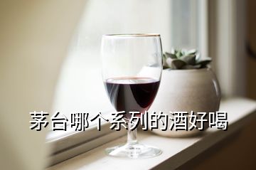 茅臺(tái)哪個(gè)系列的酒好喝