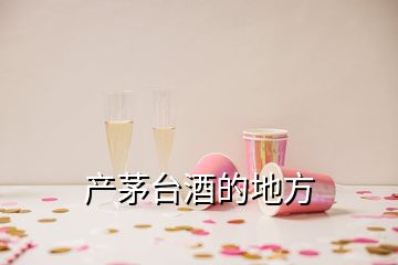 產(chǎn)茅臺(tái)酒的地方