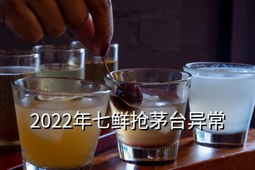 2022年七鮮搶茅臺異常